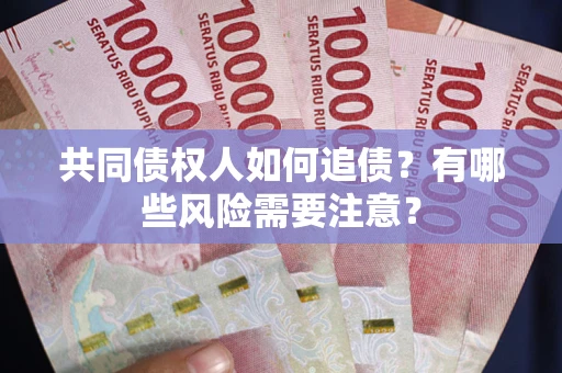 济南共同债权人如何追债？有哪些风险需要注意？