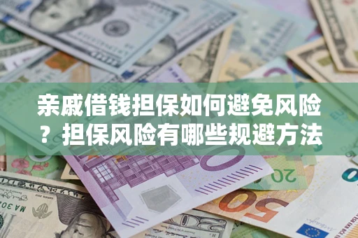 济南亲戚借钱担保如何避免风险？担保风险有哪些规避方法？