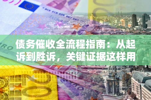 济南债务催收全流程指南：从起诉到胜诉，关键证据这样用