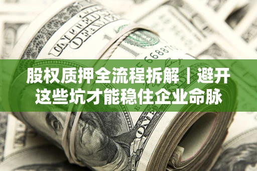 济南股权质押全流程拆解｜避开这些坑才能稳住企业命脉