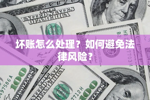 济南坏账怎么处理？如何避免法律风险？