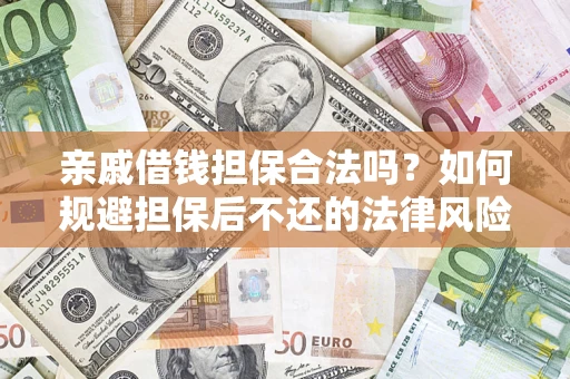 济南亲戚借钱担保合法吗？如何规避担保后不还的法律风险？