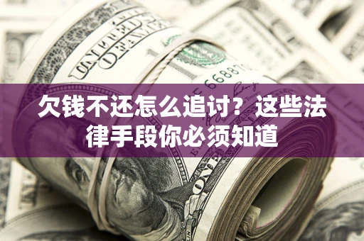 济南欠钱不还怎么追讨？这些法律手段你必须知道