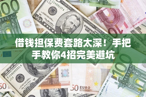 济南借钱担保费套路太深！手把手教你4招完美避坑