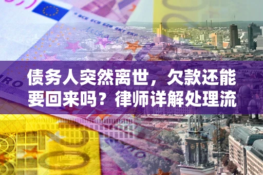 济南债务人突然离世，欠款还能要回来吗？律师详解处理流程
