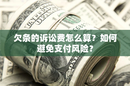 济南欠条的诉讼费怎么算？如何避免支付风险？