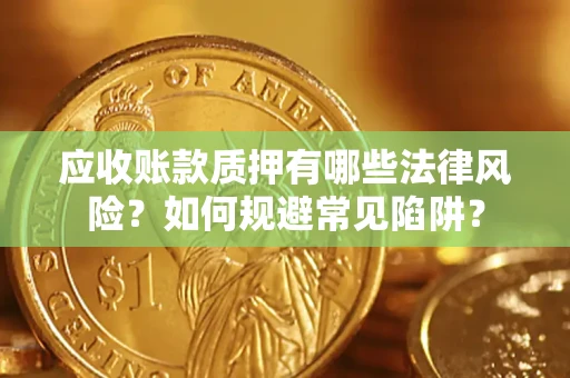 济南应收账款质押有哪些法律风险？如何规避常见陷阱？