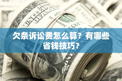 济南欠条诉讼费怎么算？有哪些省钱技巧？
