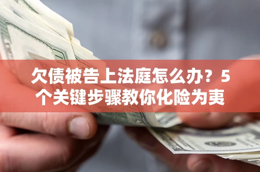 济南欠债被告上法庭怎么办？5个关键步骤教你化险为夷