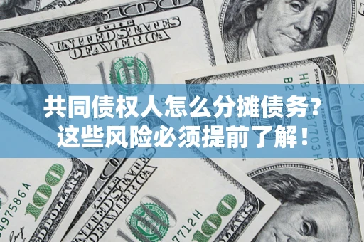 济南共同债权人怎么分摊债务？这些风险必须提前了解！