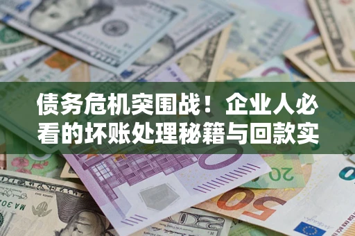 济南债务危机突围战！企业人必看的坏账处理秘籍与回款实战指南