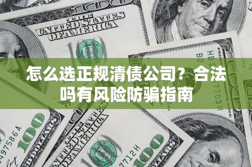 济南怎么选正规清债公司？合法吗有风险防骗指南