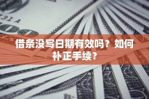 济南借条没写日期有效吗？如何补正手续？