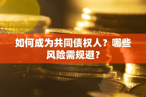 济南如何成为共同债权人？哪些风险需规避？