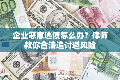 济南企业恶意逃债怎么办？律师教你合法追讨避风险