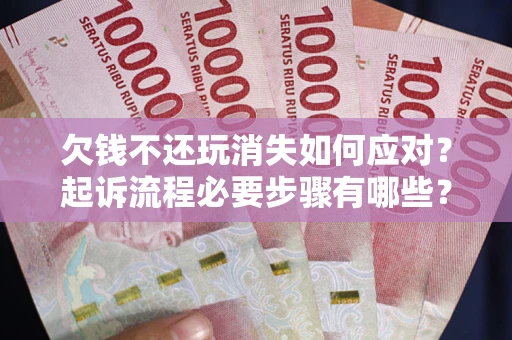 济南欠钱不还玩消失如何应对？起诉流程必要步骤有哪些？