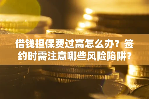 济南借钱担保费过高怎么办？签约时需注意哪些风险陷阱？