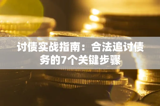 济南讨债实战指南：合法追讨债务的7个关键步骤