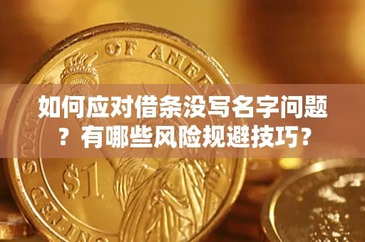济南如何应对借条没写名字问题？有哪些风险规避技巧？