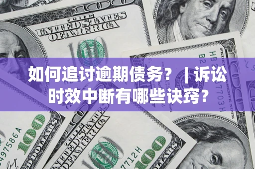 济南如何追讨逾期债务？ | 诉讼时效中断有哪些诀窍？