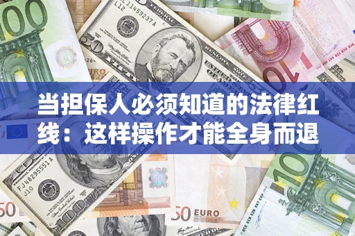 济南当担保人必须知道的法律红线：这样操作才能全身而退