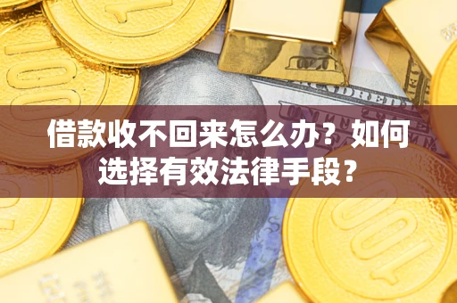 济南借款收不回来怎么办？如何选择有效法律手段？