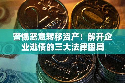 济南警惕恶意转移资产！解开企业逃债的三大法律困局