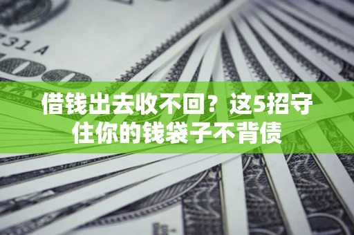 济南借钱出去收不回？这5招守住你的钱袋子不背债