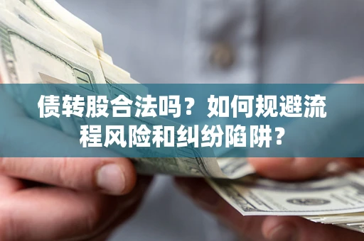 济南债转股合法吗？如何规避流程风险和纠纷陷阱？