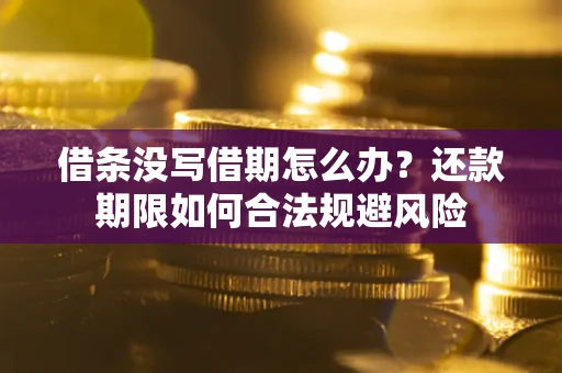 济南借条没写借期怎么办？还款期限如何合法规避风险