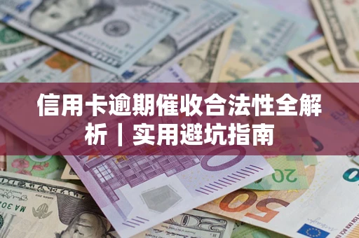 济南信用卡逾期催收合法性全解析｜实用避坑指南