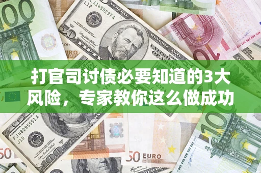 济南打官司讨债必要知道的3大风险，专家教你这么做成功率飙升