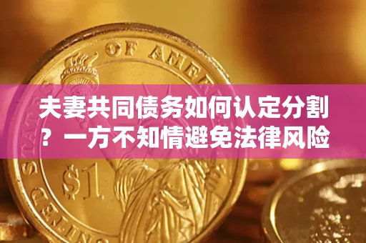 济南夫妻共同债务如何认定分割？一方不知情避免法律风险必看！
