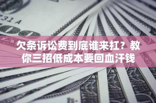 济南欠条诉讼费到底谁来扛？教你三招低成本要回血汗钱